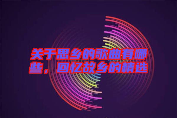 關(guān)于思鄉(xiāng)的歌曲有哪些，回憶故鄉(xiāng)的精選