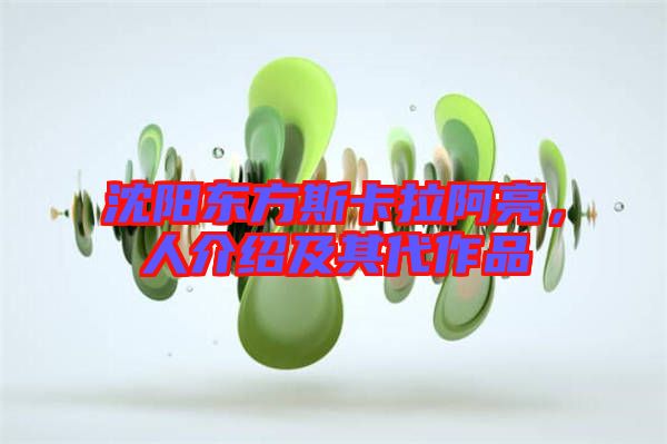 沈陽東方斯卡拉阿亮，人介紹及其代作品