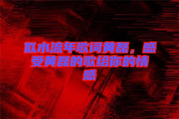 似水流年歌詞黃磊，感受黃磊的歌給你的情感