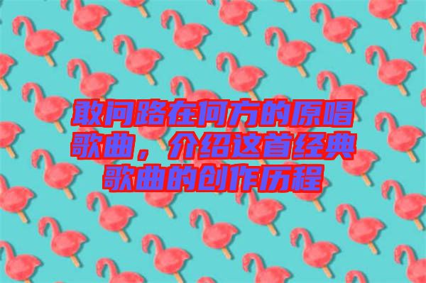 敢問路在何方的原唱歌曲，介紹這首經典歌曲的創作歷程
