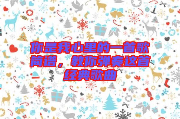 你是我心里的一首歌簡譜，教你彈奏這首經典歌曲