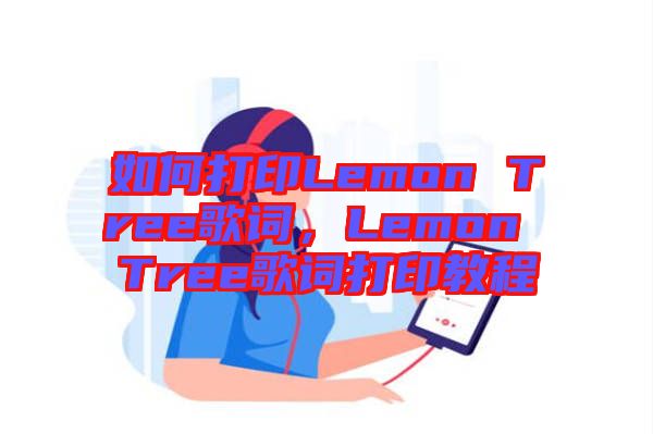 如何打印Lemon Tree歌詞，Lemon Tree歌詞打印教程
