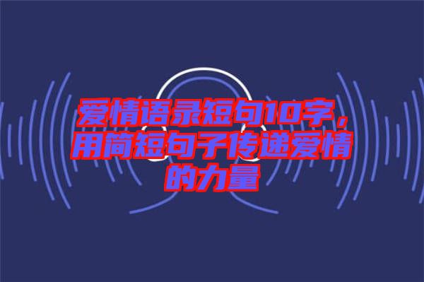 愛情語錄短句10字，用簡短句子傳遞愛情的力量