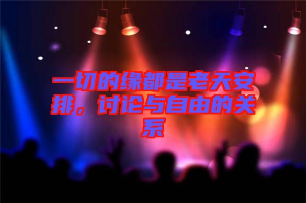 一切的緣都是老天安排，討論與自由的關系