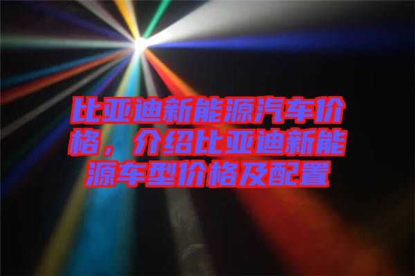 比亞迪新能源汽車價格，介紹比亞迪新能源車型價格及配置