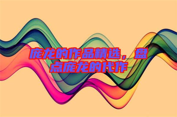 龐龍的作品精選，盤點龐龍的代作