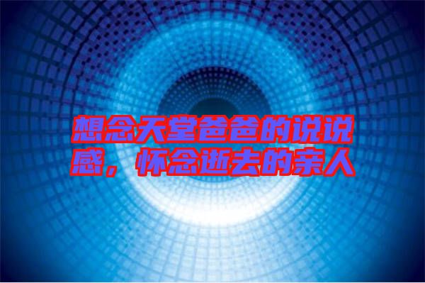 想念天堂爸爸的說說感，懷念逝去的親人