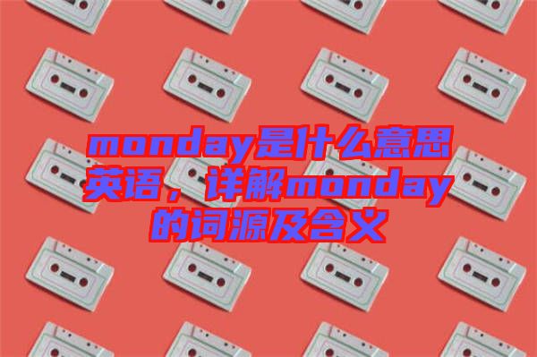 monday是什么意思英語，詳解monday的詞源及含義