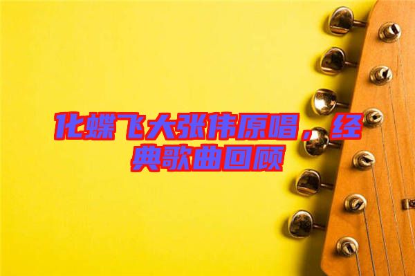 化蝶飛大張偉原唱，經(jīng)典歌曲回顧