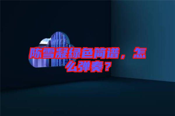 陳雪凝綠色簡譜，怎么彈奏？