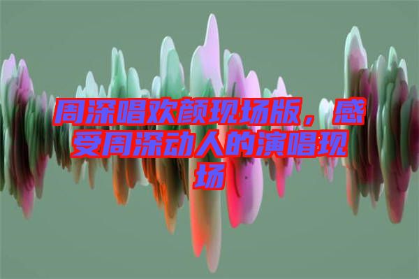 周深唱?dú)g顏現(xiàn)場版，感受周深動(dòng)人的演唱現(xiàn)場
