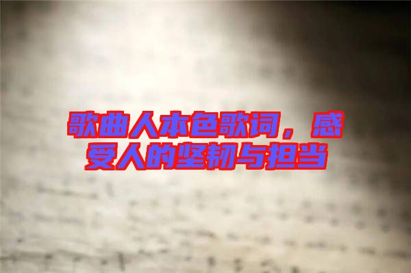 歌曲人本色歌詞，感受人的堅韌與擔當