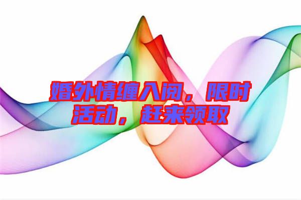 婚外情纏入閱，限時活動，趕來領取