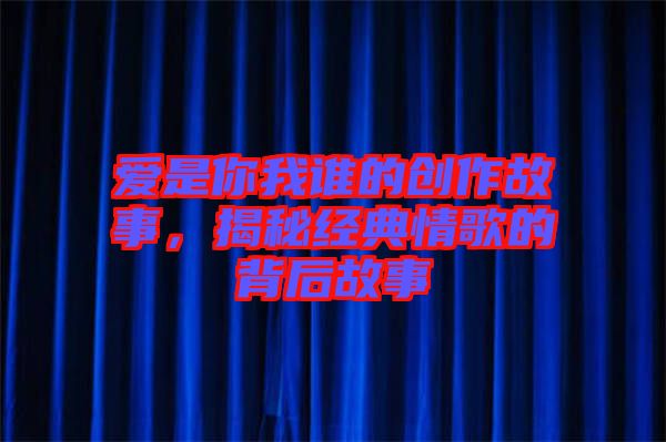 愛是你我誰的創(chuàng)作故事，揭秘經(jīng)典情歌的背后故事