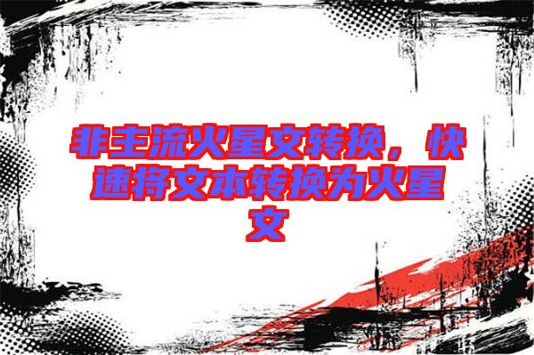 非主流火星文轉(zhuǎn)換，快速將文本轉(zhuǎn)換為火星文