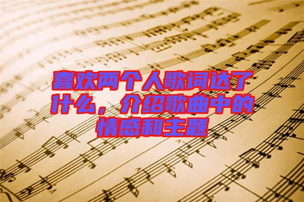 喜歡兩個人歌詞達了什么，介紹歌曲中的情感和主題