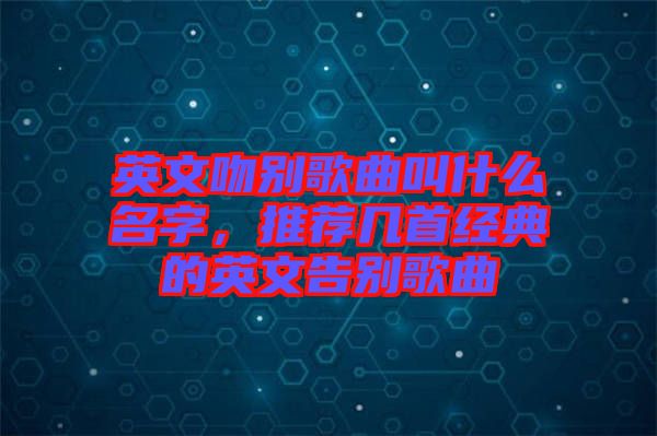 英文吻別歌曲叫什么名字，推薦幾首經典的英文告別歌曲