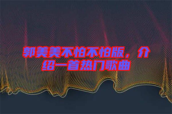 郭美美不怕不怕版，介紹一首熱門歌曲