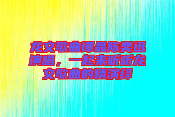 龍文歌曲譚晶陳奕迅演唱，一起來(lái)聽(tīng)聽(tīng)龍文歌曲的精演繹