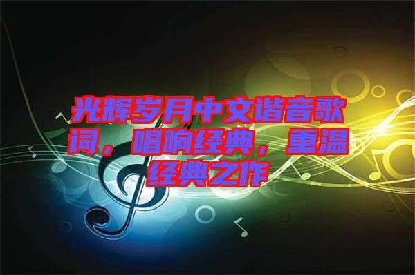 光輝歲月中文諧音歌詞，唱響經典，重溫經典之作
