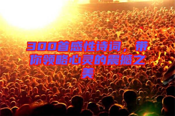 300首感性詩詞，帶你領略心靈的震撼之美