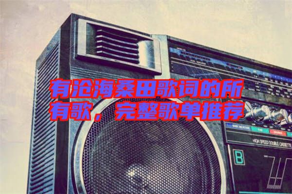 有滄海桑田歌詞的所有歌，完整歌單推薦