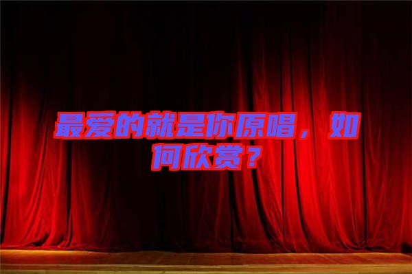 最愛的就是你原唱，如何欣賞？