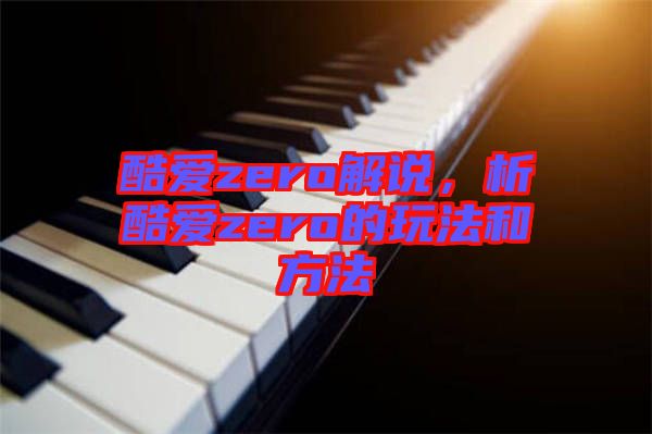 酷愛zero解說，析酷愛zero的玩法和方法