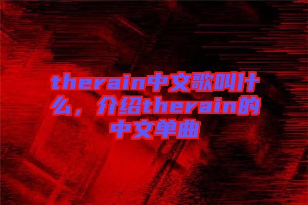 therain中文歌叫什么，介紹therain的中文單曲