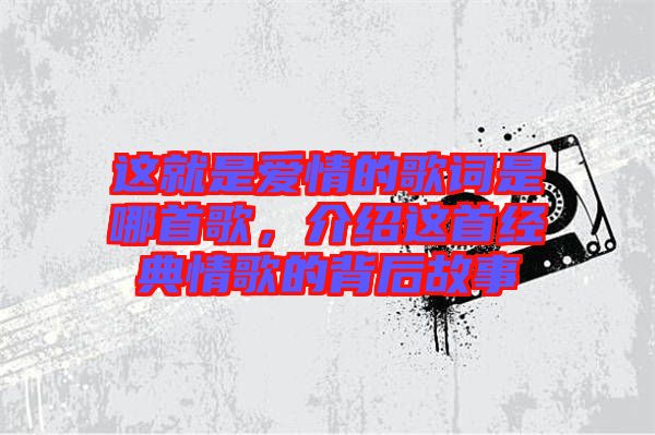 這就是愛情的歌詞是哪首歌，介紹這首經典情歌的背后故事