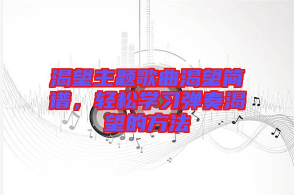 渴望主題歌曲渴望簡譜，輕松學習彈奏渴望的方法