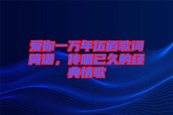 愛你一萬年伍佰歌詞簡譜，傳唱已久的經典情歌