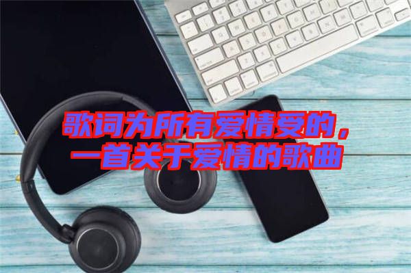 歌詞為所有愛情受的，一首關于愛情的歌曲