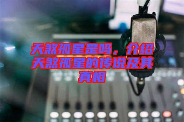 天煞孤星是嗎，介紹天煞孤星的傳說及其真相