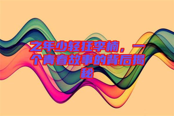 之年少輕狂李楠，一個青春故事的背后揭秘