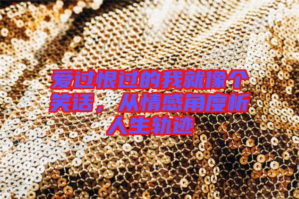 愛過恨過的我就像個笑話，從情感角度析人生軌跡