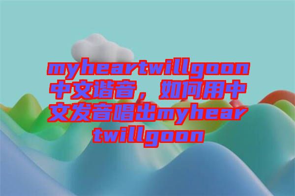 myheartwillgoon中文諧音，如何用中文發音唱出myheartwillgoon