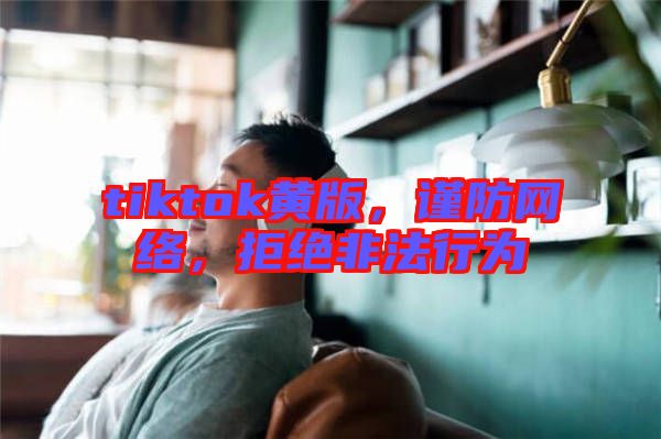 tiktok黃版，謹防網絡，拒絕非法行為