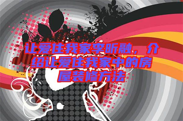讓愛住我家李昕融，介紹讓愛住我家中的房屋裝修方法