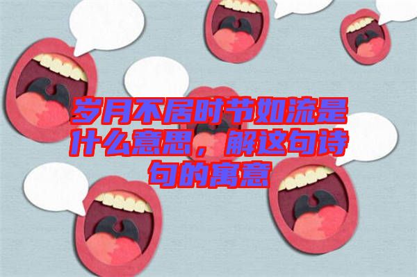 歲月不居時節如流是什么意思，解這句詩句的寓意