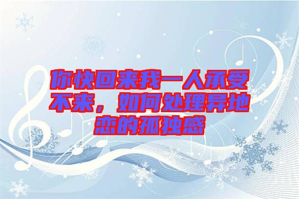 你快回來(lái)我一人承受不來(lái)，如何處理異地戀的孤獨(dú)感