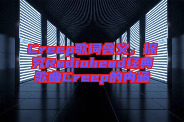 Creep歌詞含義，探究Radiohead經(jīng)典歌曲Creep的內涵
