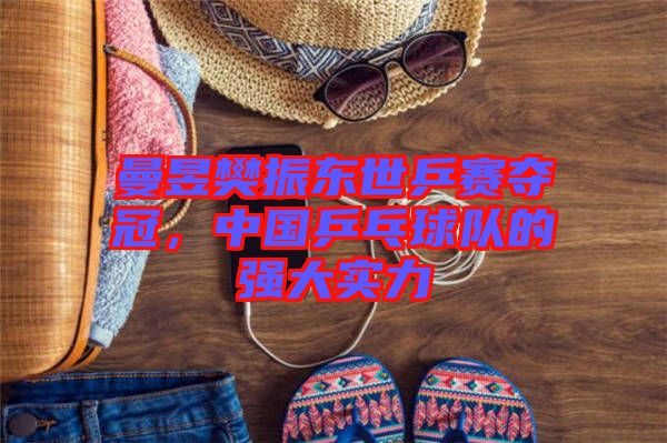 曼昱樊振東世乒賽奪冠，中國乒乓球隊的強(qiáng)大實力
