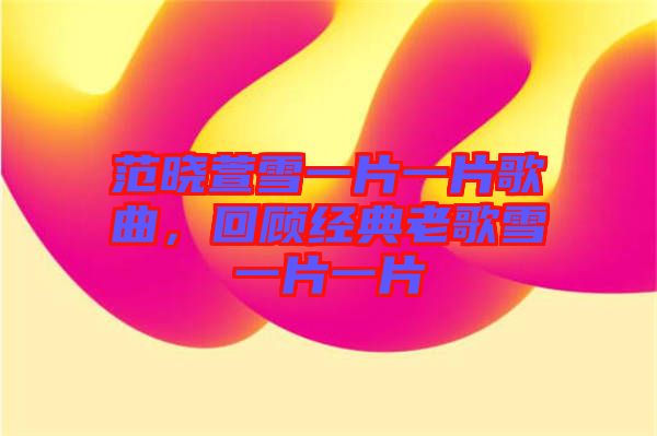 范曉萱雪一片一片歌曲，回顧經典老歌雪一片一片