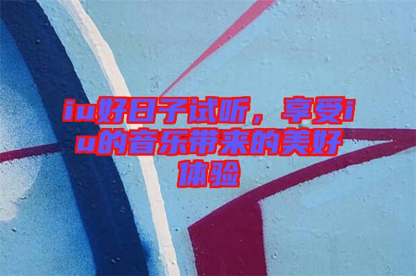 iu好日子試聽，享受iu的音樂帶來的美好體驗