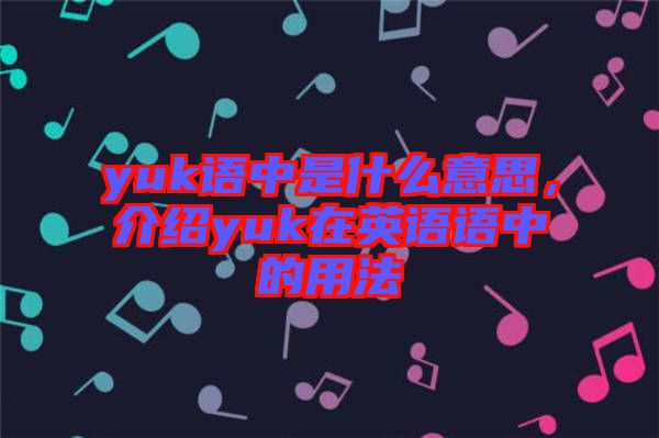 yuk語中是什么意思，介紹yuk在英語語中的用法