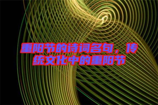 重陽(yáng)節(jié)的詩(shī)詞名句，傳統(tǒng)文化中的重陽(yáng)節(jié)