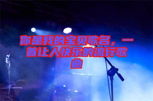 你是我的寶貝歌名，一首讓人快樂的流行歌曲