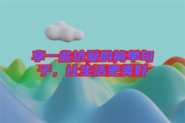 享一些達(dá)愛的簡(jiǎn)單句子，讓生活更美好