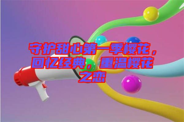 守護甜心第一季櫻花，回憶經典，重溫櫻花之戀